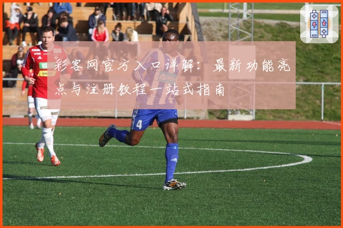 彩客网官方入口详解：最新功能亮点与注册教程一站式指南