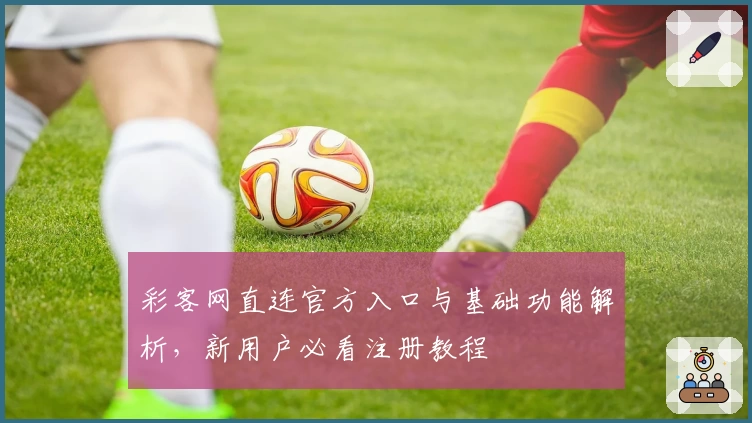 彩客网直连官方入口与基础功能解析，新用户必看注册教程