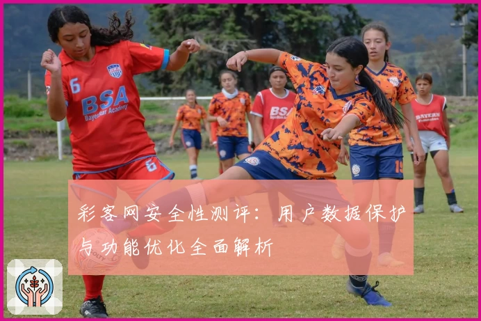 彩客网安全性测评：用户数据保护与功能优化全面解析