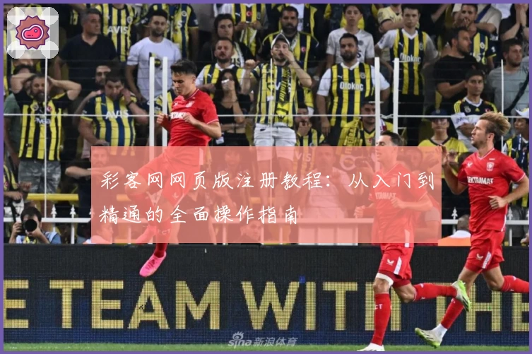 彩客网网页版注册教程：从入门到精通的全面操作指南