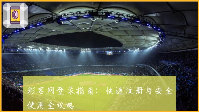 彩客网登录指南：快速注册与安全使用全攻略