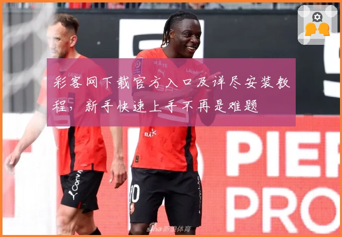 彩客网下载官方入口及详尽安装教程，新手快速上手不再是难题