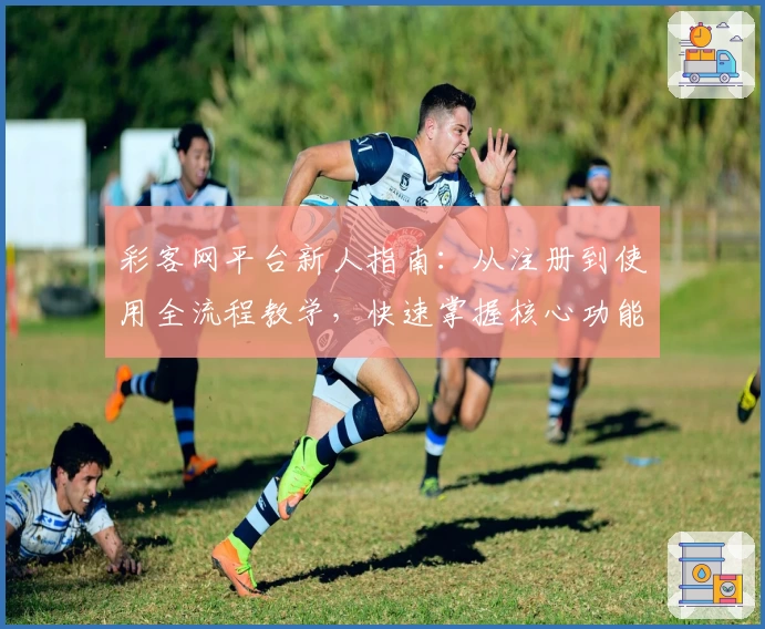 彩客网平台新人指南:从注册到使用全流程教学,快速掌握核心功能助您畅享便捷体验