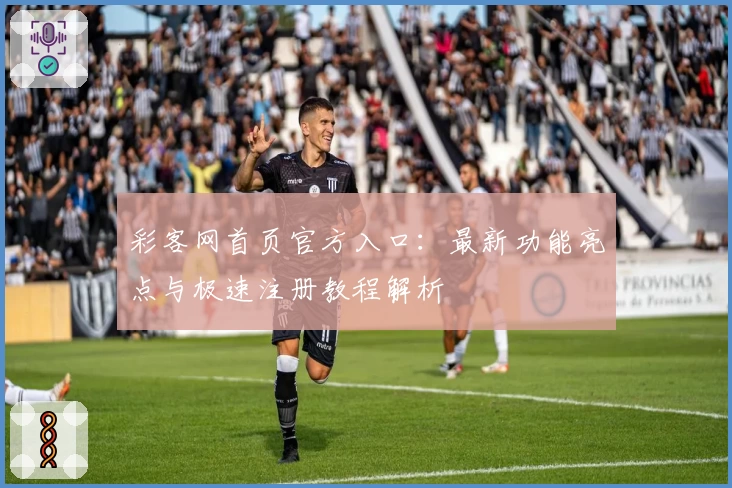 彩客网首页官方入口：最新功能亮点与极速注册教程解析