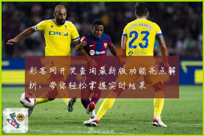 彩客网开奖查询最新版功能亮点解析，带你轻松掌握实时结果