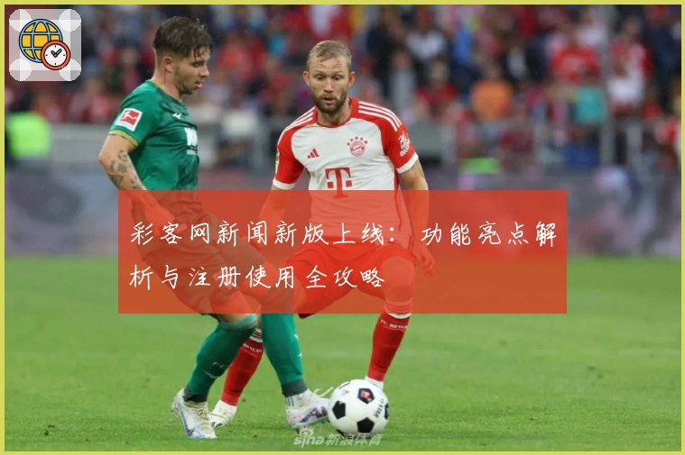 彩客网新闻新版上线：功能亮点解析与注册使用全攻略