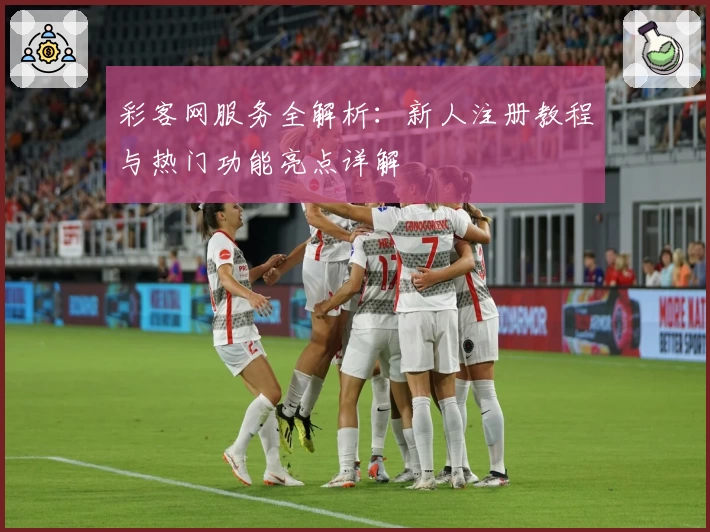 彩客网服务全解析：新人注册教程与热门功能亮点详解