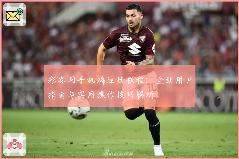 彩客网手机端注册教程：全新用户指南与实用操作技巧解析
