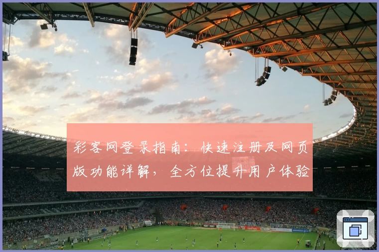 彩客网登录指南:快速注册及网页版功能详解,全方位提升用户体验