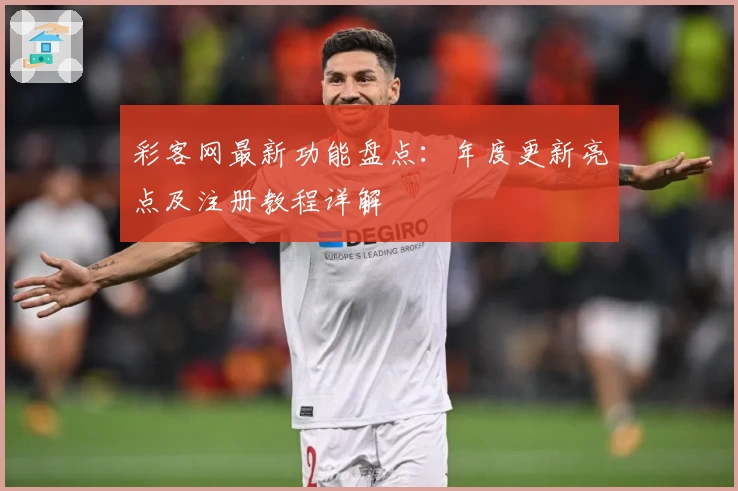 彩客网最新功能盘点：年度更新亮点及注册教程详解