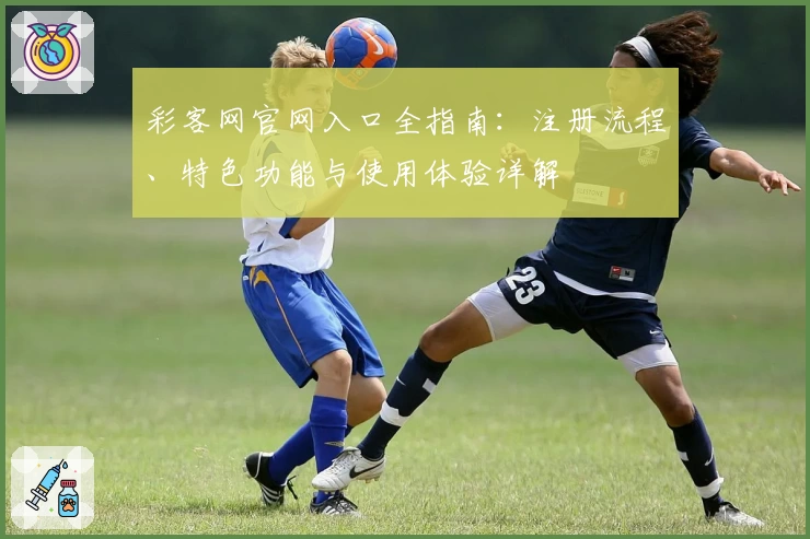 彩客网官网入口全指南：注册流程、特色功能与使用体验详解