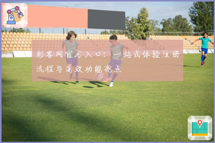 彩客网官方入口：一站式体验注册流程与高效功能亮点