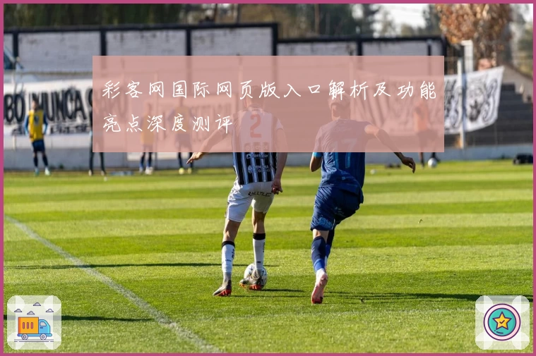 彩客网国际网页版入口解析及功能亮点深度测评