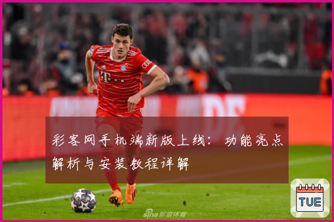 彩客网手机端新版上线：功能亮点解析与安装教程详解