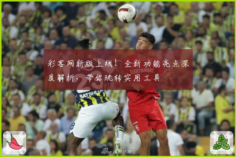 彩客网新版上线！全新功能亮点深度解析，带你玩转实用工具