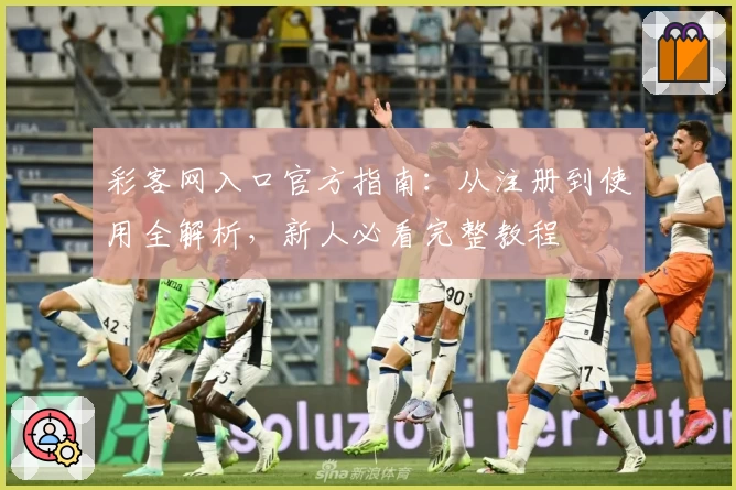 彩客网入口官方指南:从注册到使用全解析,新人必看完整教程
