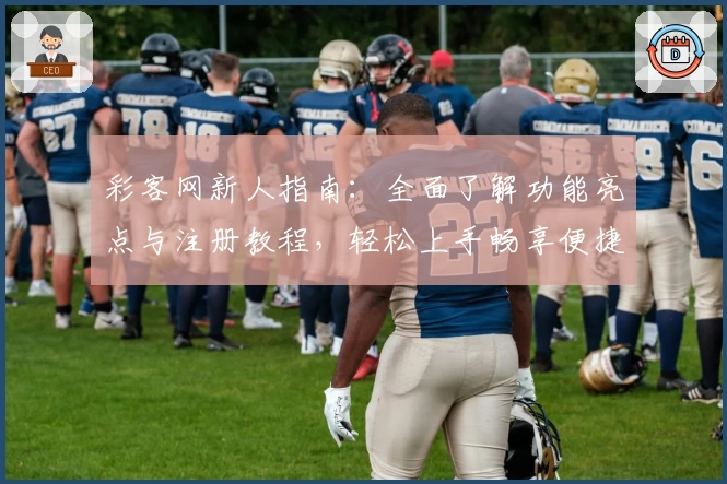 彩客网新人指南：全面了解功能亮点与注册教程，轻松上手畅享便捷体验