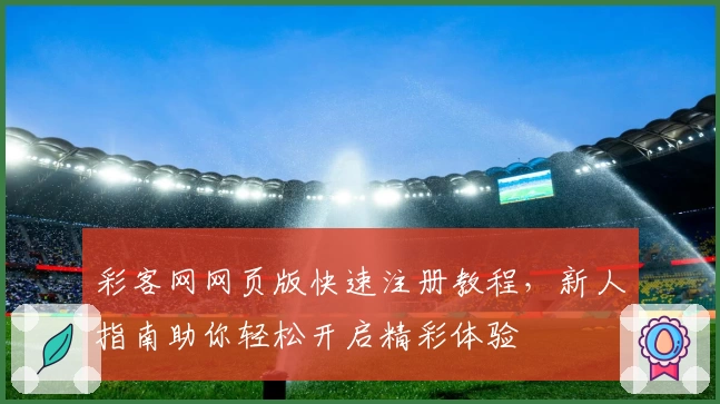 彩客网网页版快速注册教程，新人指南助你轻松开启精彩体验