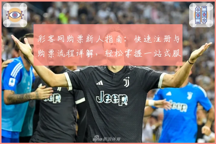 彩客网购票新人指南：快速注册与购票流程详解，轻松掌握一站式服务技巧