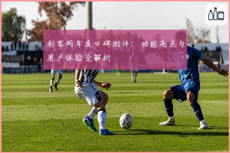 彩客网年度口碑测评:功能亮点与用户体验全解析