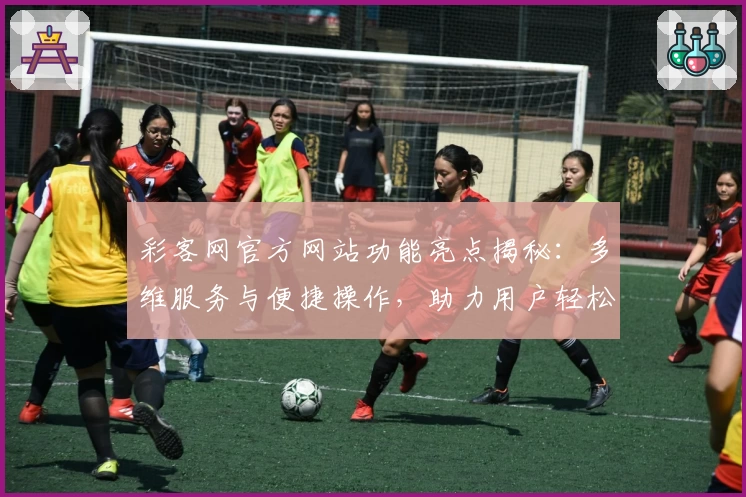 彩客网官方网站功能亮点揭秘：多维服务与便捷操作，助力用户轻松掌握