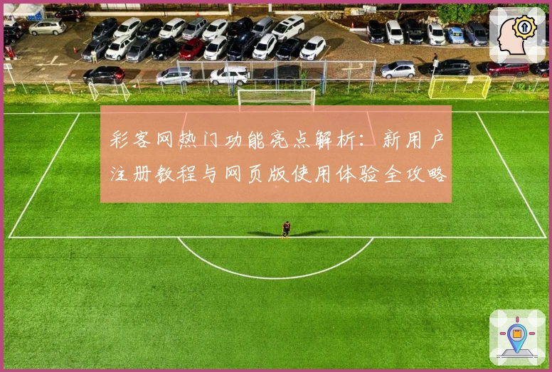 彩客网热门功能亮点解析：新用户注册教程与网页版使用体验全攻略