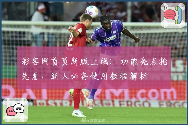 彩客网首页新版上线：功能亮点抢先看，新人必备使用教程解析
