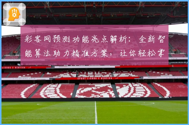 彩客网预测功能亮点解析：全新智能算法助力精准方案，让你轻松掌握趋势