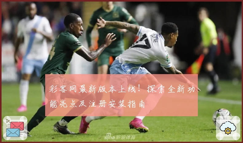 彩客网最新版本上线！探索全新功能亮点及注册安装指南