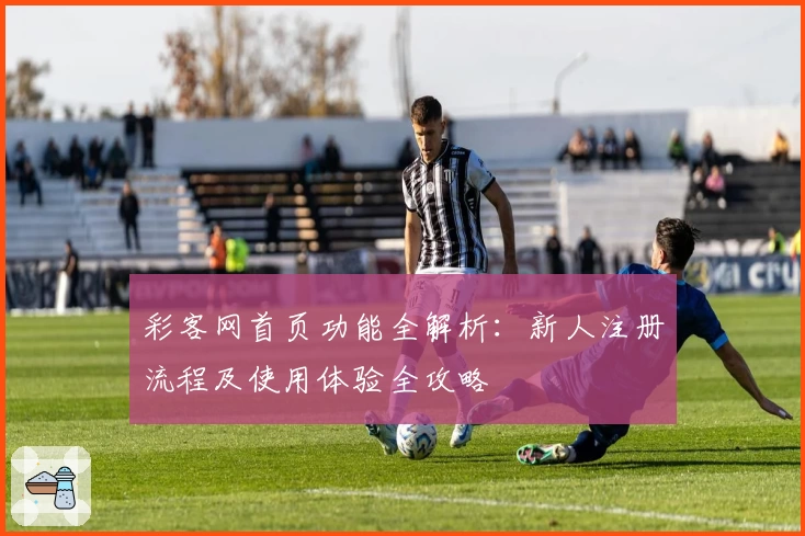 彩客网首页功能全解析：新人注册流程及使用体验全攻略