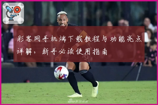 彩客网手机端下载教程与功能亮点详解，新手必读使用指南