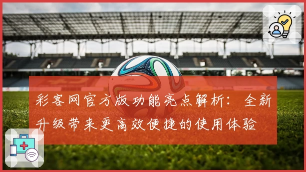 彩客网官方版功能亮点解析：全新升级带来更高效便捷的使用体验