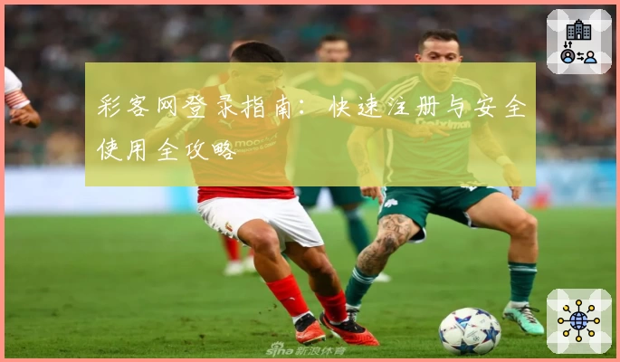 彩客网登录指南：快速注册与安全使用全攻略