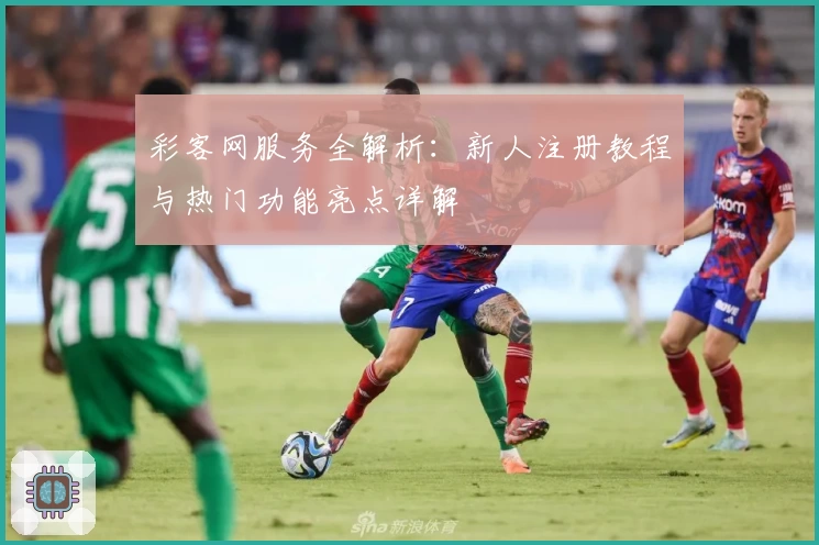 彩客网服务全解析：新人注册教程与热门功能亮点详解
