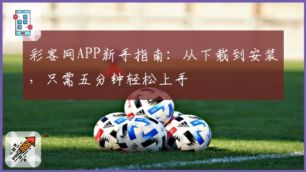 彩客网APP新手指南：从下载到安装，只需五分钟轻松上手