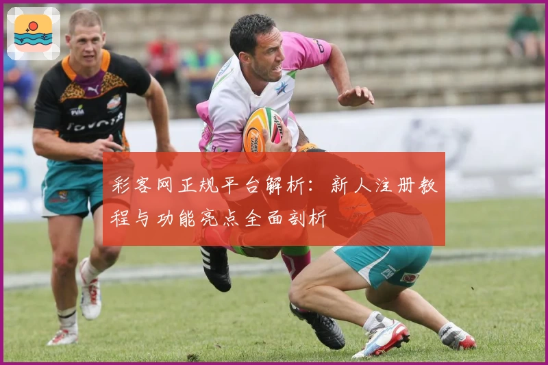 彩客网正规平台解析:新人注册教程与功能亮点全面剖析