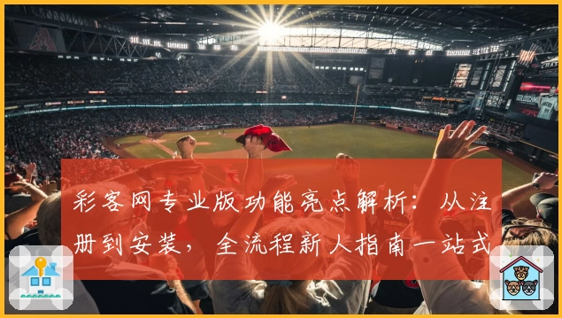 彩客网专业版功能亮点解析：从注册到安装，全流程新人指南一站式速览