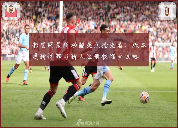 彩客网最新功能亮点抢先看：版本更新详解与新人注册教程全攻略