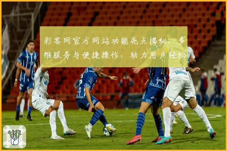 彩客网官方网站功能亮点揭秘:多维服务与便捷操作,助力用户轻松掌握