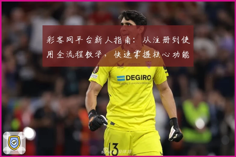 彩客网平台新人指南：从注册到使用全流程教学，快速掌握核心功能助您畅享便捷体验