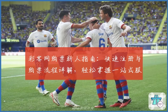 彩客网购票新人指南:快速注册与购票流程详解,轻松掌握一站式服务技巧